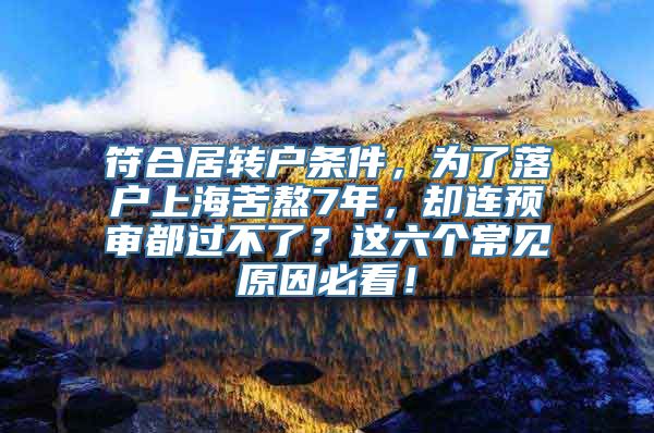 符合居转户条件，为了落户上海苦熬7年，却连预审都过不了？这六个常见原因必看！