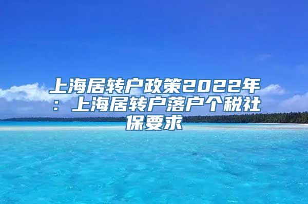 上海居转户政策2022年：上海居转户落户个税社保要求