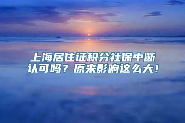 上海居住证积分社保中断认可吗？原来影响这么大！