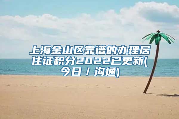 上海金山区靠谱的办理居住证积分2022已更新(今日／沟通)