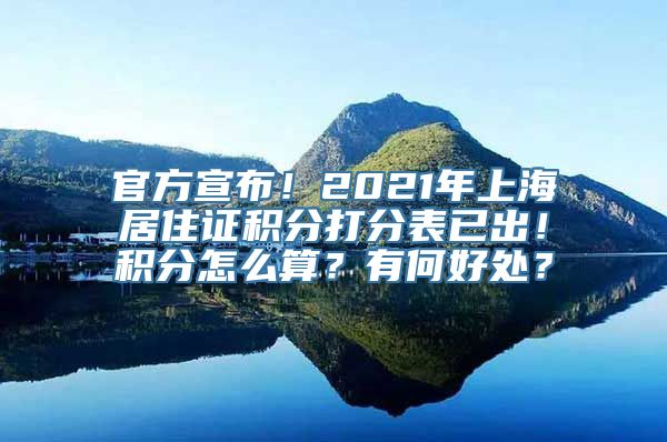 官方宣布！2021年上海居住证积分打分表已出！积分怎么算？有何好处？