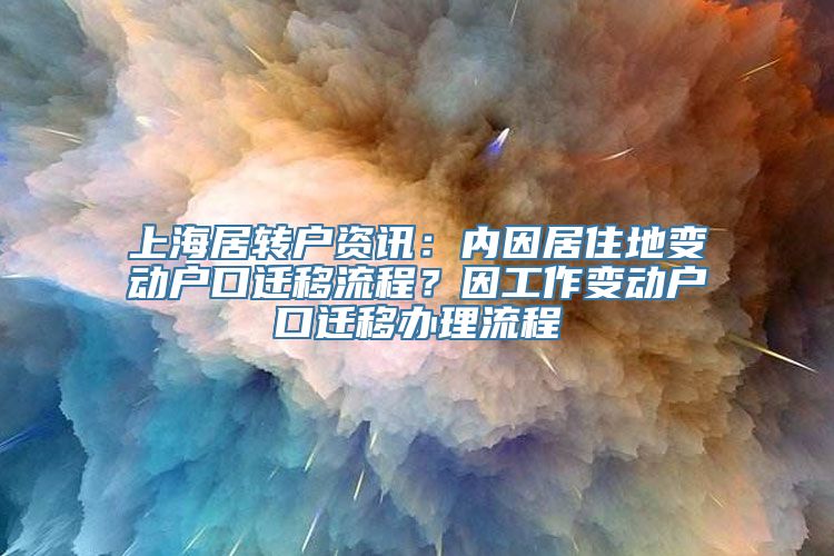 上海居转户资讯：内因居住地变动户口迁移流程？因工作变动户口迁移办理流程