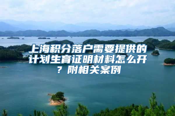 上海积分落户需要提供的计划生育证明材料怎么开？附相关案例