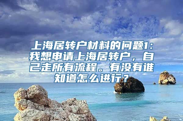 上海居转户材料的问题1：我想申请上海居转户，自己走所有流程。有没有谁知道怎么进行？