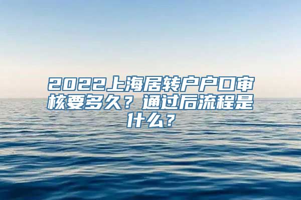 2022上海居转户户口审核要多久？通过后流程是什么？