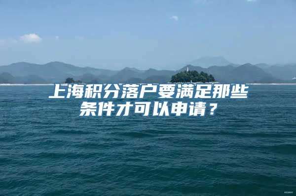 上海积分落户要满足那些条件才可以申请？