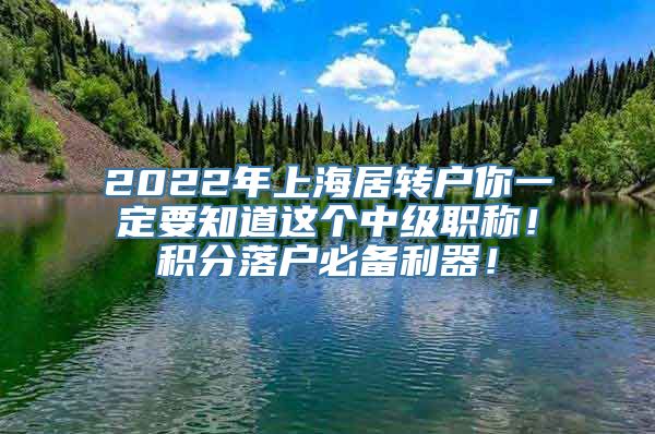 2022年上海居转户你一定要知道这个中级职称！积分落户必备利器！