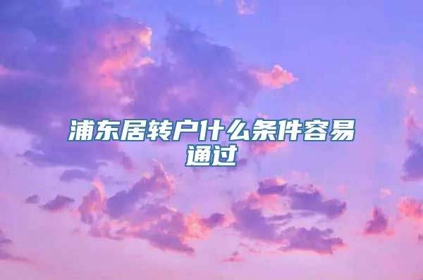 浦东居转户什么条件容易通过