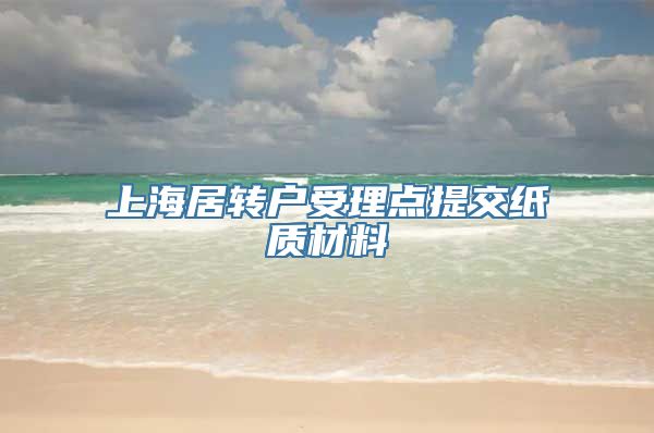 上海居转户受理点提交纸质材料