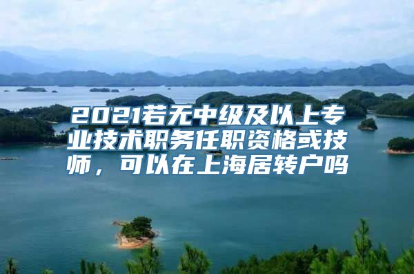 2021若无中级及以上专业技术职务任职资格或技师，可以在上海居转户吗