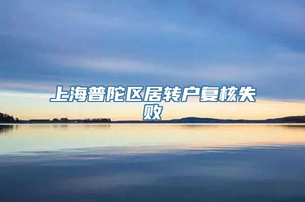 上海普陀区居转户复核失败