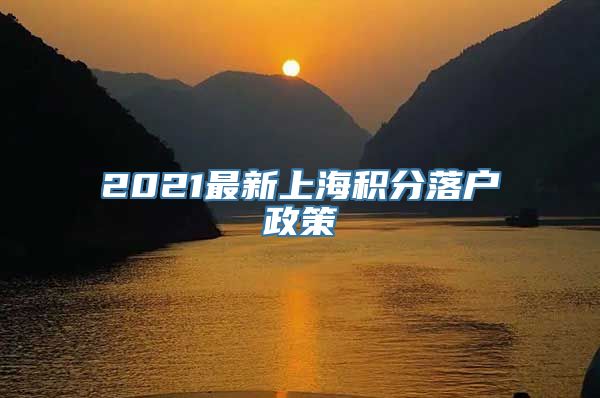 2021最新上海积分落户政策