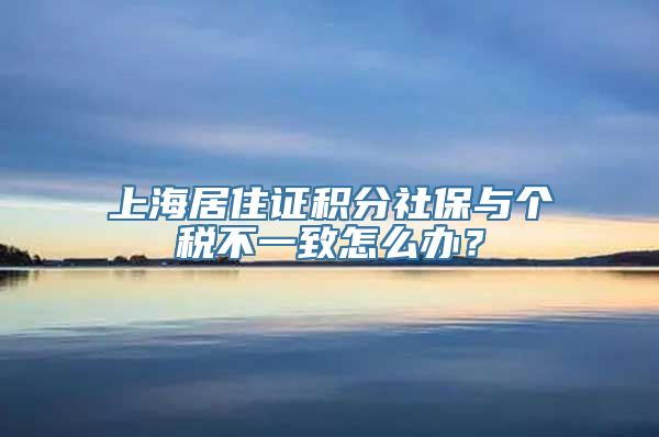 上海居住证积分社保与个税不一致怎么办？