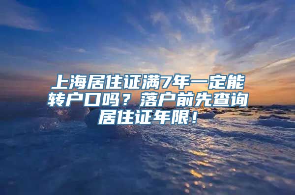 上海居住证满7年一定能转户口吗？落户前先查询居住证年限！