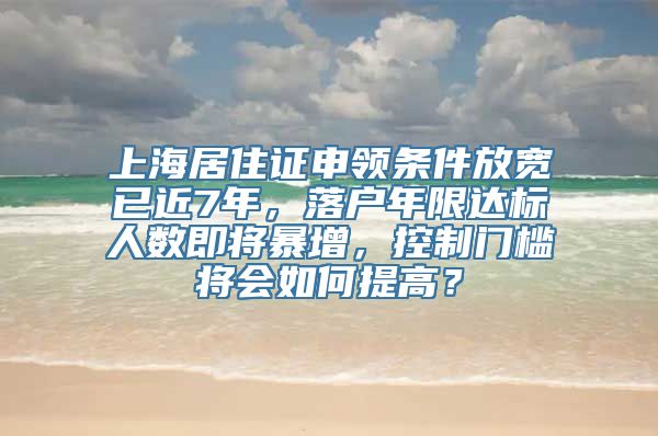 上海居住证申领条件放宽已近7年，落户年限达标人数即将暴增，控制门槛将会如何提高？