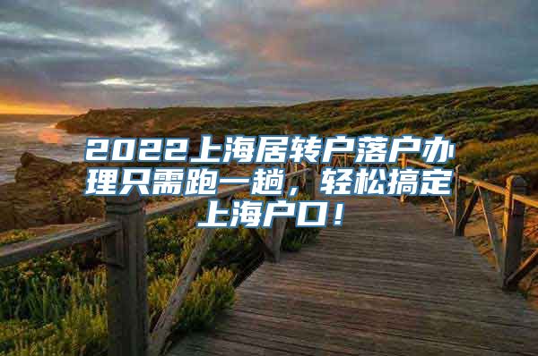 2022上海居转户落户办理只需跑一趟，轻松搞定上海户口！