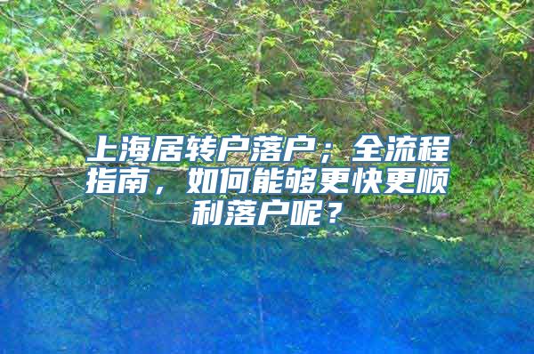 上海居转户落户；全流程指南，如何能够更快更顺利落户呢？