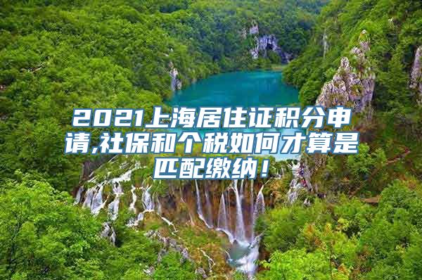 2021上海居住证积分申请,社保和个税如何才算是匹配缴纳！