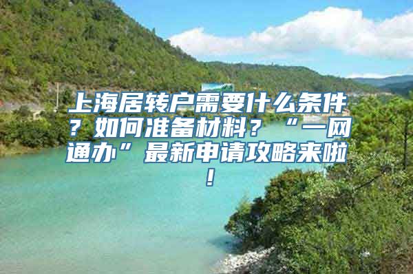 上海居转户需要什么条件？如何准备材料？“一网通办”最新申请攻略来啦！