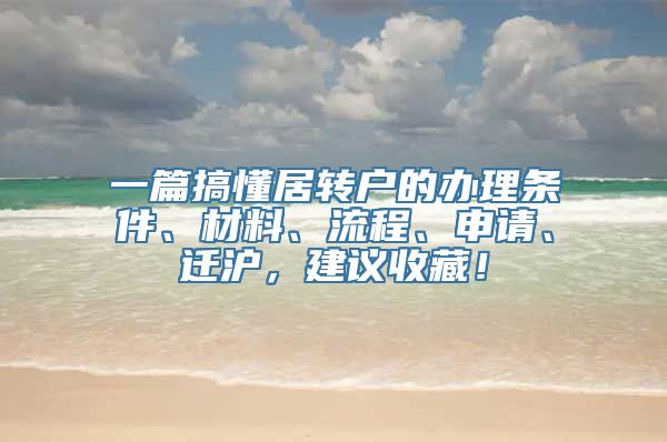 一篇搞懂居转户的办理条件、材料、流程、申请、迁沪，建议收藏！