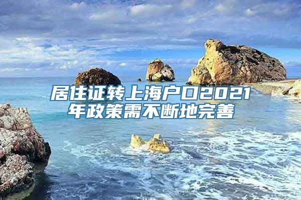 居住证转上海户口2021年政策需不断地完善