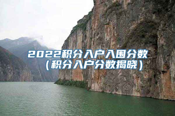 2022积分入户入围分数（积分入户分数揭晓）