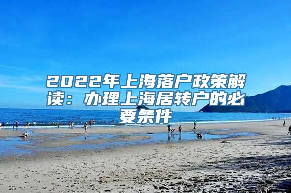 2022年上海落户政策解读：办理上海居转户的必要条件