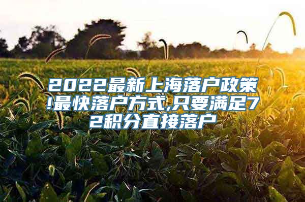 2022最新上海落户政策!最快落户方式,只要满足72积分直接落户