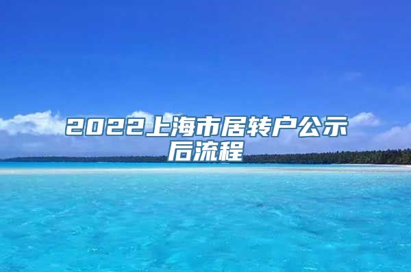 2022上海市居转户公示后流程