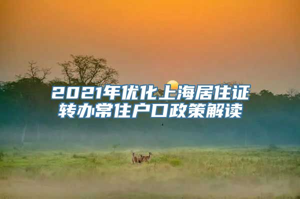 2021年优化上海居住证转办常住户口政策解读