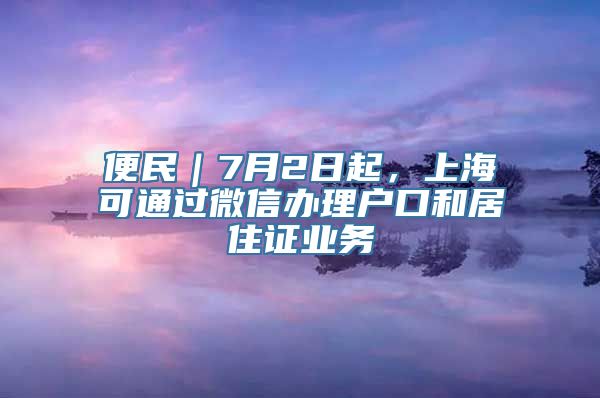 便民｜7月2日起，上海可通过微信办理户口和居住证业务