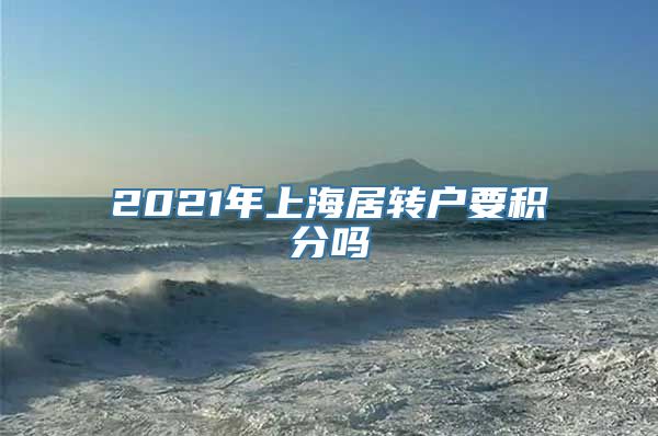 2021年上海居转户要积分吗