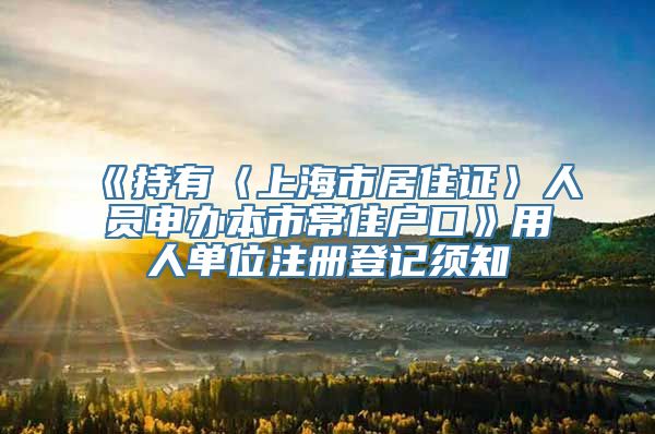 《持有〈上海市居住证〉人员申办本市常住户口》用人单位注册登记须知