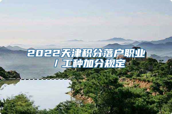 2022天津积分落户职业／工种加分规定