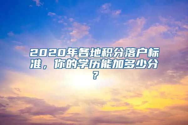 2020年各地积分落户标准，你的学历能加多少分？