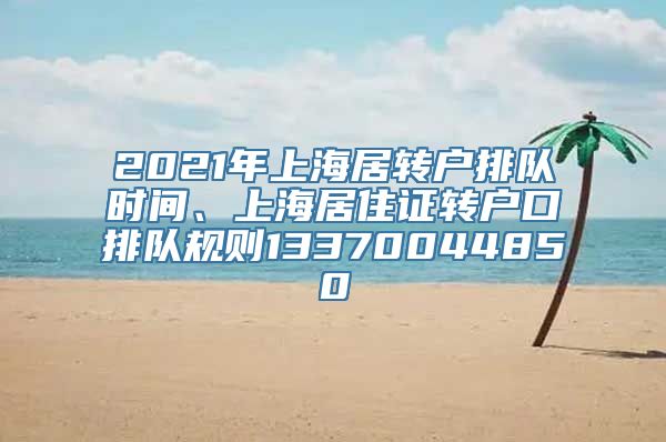 2021年上海居转户排队时间、上海居住证转户口排队规则13370044850