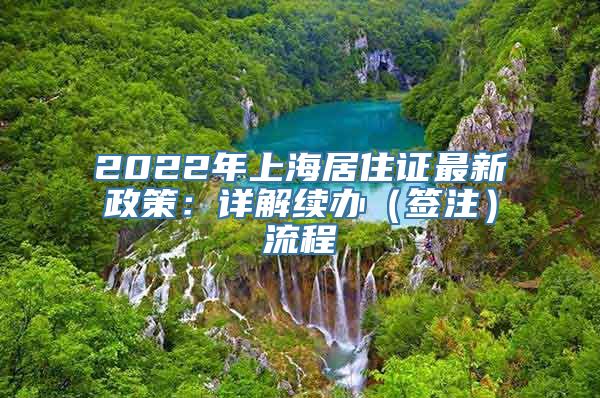 2022年上海居住证最新政策：详解续办（签注）流程