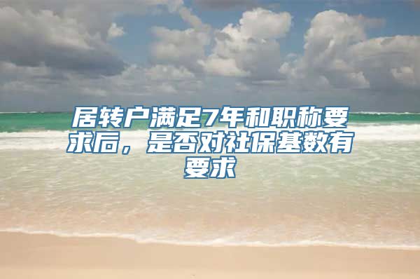 居转户满足7年和职称要求后，是否对社保基数有要求