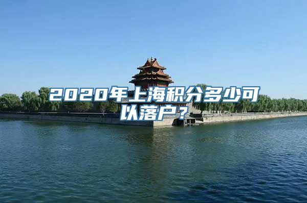 2020年上海积分多少可以落户？