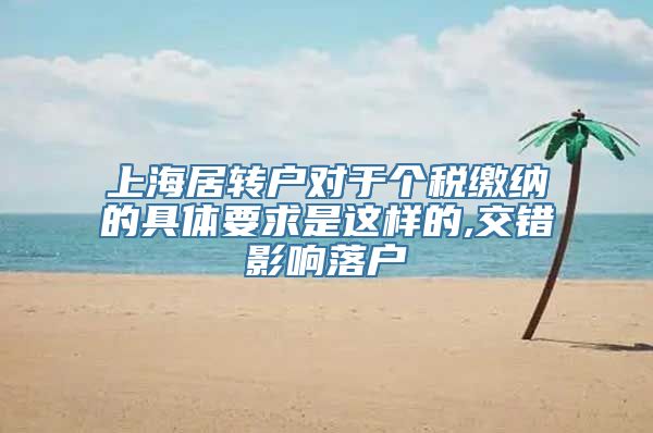 上海居转户对于个税缴纳的具体要求是这样的,交错影响落户