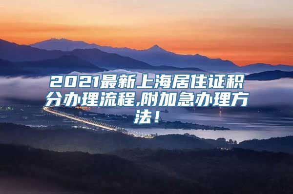 2021最新上海居住证积分办理流程,附加急办理方法！