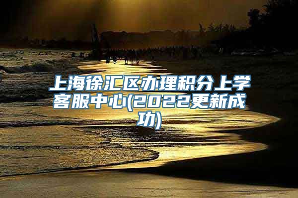 上海徐汇区办理积分上学客服中心(2022更新成功)