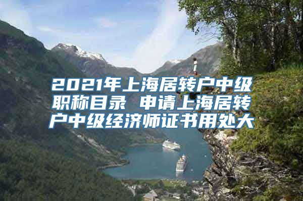 2021年上海居转户中级职称目录 申请上海居转户中级经济师证书用处大