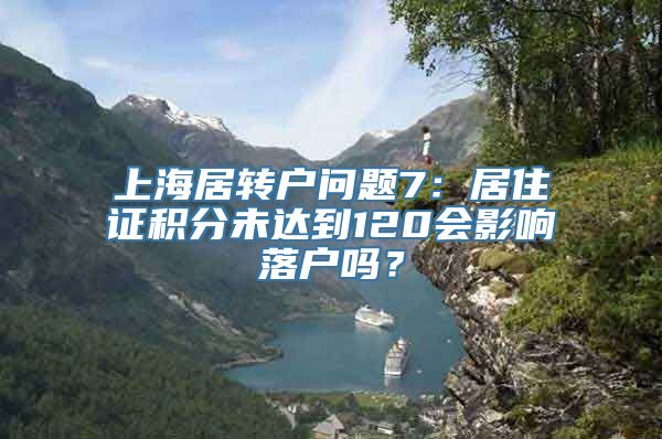 上海居转户问题7：居住证积分未达到120会影响落户吗？