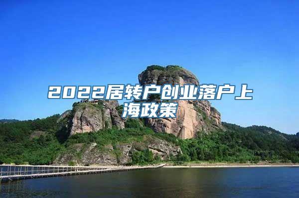 2022居转户创业落户上海政策