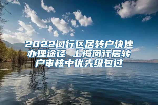 2022闵行区居转户快速办理途径 上海闵行居转户审核中优先级包过