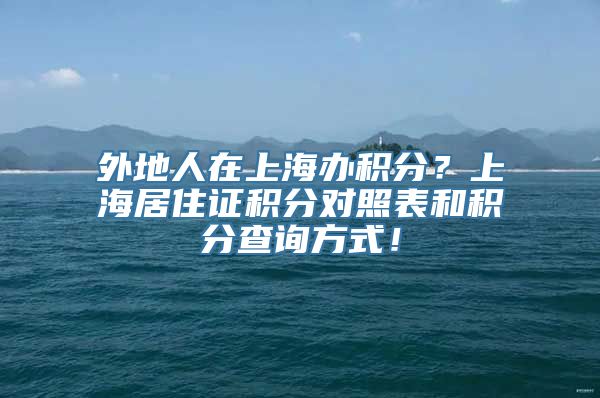 外地人在上海办积分？上海居住证积分对照表和积分查询方式！