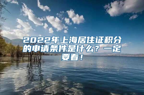 2022年上海居住证积分的申请条件是什么？一定要看！