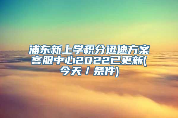 浦东新上学积分迅速方案客服中心2022已更新(今天／条件)