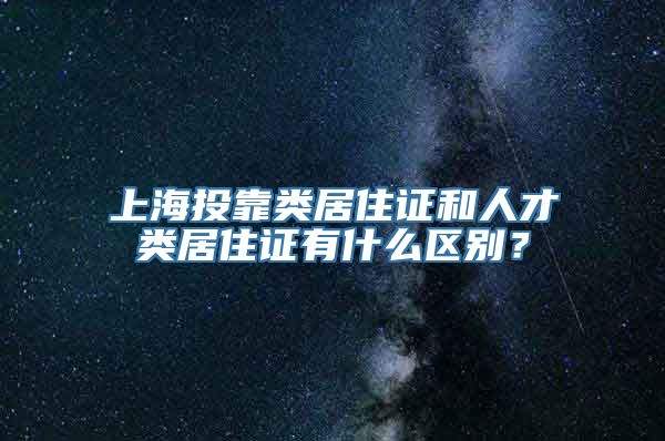 上海投靠类居住证和人才类居住证有什么区别？